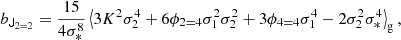 $$ \begin{aligned} b_{\mathsf{J }_{2 = 2}}&= \frac{15}{4 \sigma _{*}^{8}} \left\langle {3 K^2 \sigma _{2}^{4} + 6 \phi _{2 = 4} \sigma _{1}^{2} \sigma _{2}^{2} + 3 \phi _{4 = 4} \sigma _{1}^{4} - 2 \sigma _{2}^{2} \sigma _{*}^{4}} \right\rangle _{\mathrm{g} } , \end{aligned} $$