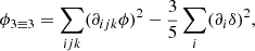 $$ \begin{aligned} \phi _{3\equiv 3}&= \sum _{ijk} (\partial _{ijk} \phi )^2 - \frac{3}{5} \sum _i (\partial _{i} \delta )^2, \end{aligned} $$