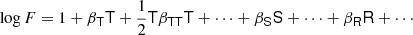 $$ \begin{aligned} \log F = 1 + {\beta }_\mathsf{T } \mathsf T + \frac{1}{2} \mathsf T {\beta }_\mathsf{T \mathsf T } \mathsf T + \cdots + {\beta }_{\mathsf{S }} \mathsf S + \cdots + {\beta }_\mathsf{R } \mathsf R + \cdots \end{aligned} $$