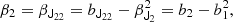 $$ \begin{aligned} \beta _{2} = \beta _{\mathsf{J }_{22}}&= b_{\mathsf{J }_{22}} - \beta _{\mathsf{J }_2}^2 = b_2 - b_1^2 ,\end{aligned} $$