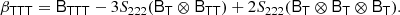 $$ \begin{aligned} \beta _\mathsf{T \mathsf T \mathsf T }&= \mathsf{B }_\mathsf{T \mathsf T \mathsf T } - 3 S_{222}(\mathsf{B }_\mathsf{T } \otimes \mathsf{B }_\mathsf{T \mathsf T }) + 2 S_{222} (\mathsf{B }_\mathsf{T } \otimes \mathsf{B }_\mathsf{T } \otimes \mathsf{B }_\mathsf{T }). \end{aligned} $$