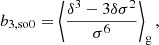$$ \begin{aligned} b_{3,\mathrm{so0} }&= \left\langle { \frac{\delta ^3 - 3 \delta \sigma ^2}{\sigma ^6} } \right\rangle _{\mathrm{g} } ,\end{aligned} $$