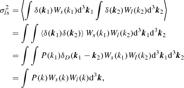 $$ \begin{aligned} \sigma _{ls}^2&= \left\langle {\int \delta (\boldsymbol{k}_1) W_s(k_1) \mathrm{d} ^3\boldsymbol{k}_1 \int \delta (\boldsymbol{k}_2) W_l(k_2) \mathrm{d} ^3\boldsymbol{k}_2 } \right\rangle \nonumber \\&= \int \int \left\langle {\delta (\boldsymbol{k}_1) \delta (\boldsymbol{k}_2)} \right\rangle W_s(k_1) W_l(k_2) \mathrm{d} ^3\boldsymbol{k}_1 \mathrm{d} ^3\boldsymbol{k}_2 \nonumber \\&= \int \int P(k_1) \delta _D(\boldsymbol{k}_1 - \boldsymbol{k}_2) W_s(k_1) W_l(k_2) \mathrm{d} ^3\boldsymbol{k}_1 \mathrm{d} ^3\boldsymbol{k}_2 \nonumber \\&= \int P(k) W_s(k) W_l(k) \mathrm{d} ^3\boldsymbol{k} ,\end{aligned} $$