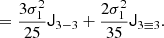 $$ \begin{aligned}&= \frac{3 \sigma _{1}^{2}}{25} \mathsf J _{3-3} + \frac{2 \sigma _{1}^{2}}{35} \mathsf J _{3\equiv 3}. \,\, \end{aligned} $$