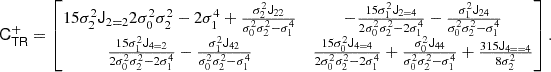 $$ \begin{aligned} \mathsf C _\mathsf{T \mathsf R }^+= \left[\begin{matrix}\frac{15 \sigma _{2}^{2} \mathsf J _{2 = 2}}{2 \sigma _{0}^{2} \sigma _{2}^{2} - 2 \sigma _{1}^{4}} + \frac{\sigma _{2}^{2} \mathsf J _{22}}{\sigma _{0}^{2} \sigma _{2}^{2} - \sigma _{1}^{4}}&- \frac{15 \sigma _{1}^{2} \mathsf J _{2 = 4}}{2 \sigma _{0}^{2} \sigma _{2}^{2} - 2 \sigma _{1}^{4}} - \frac{\sigma _{1}^{2} \mathsf J _{24}}{\sigma _{0}^{2} \sigma _{2}^{2} - \sigma _{1}^{4}}\\ \frac{15 \sigma _{1}^{2} \mathsf J _{4 = 2}}{2 \sigma _{0}^{2} \sigma _{2}^{2} - 2 \sigma _{1}^{4}} - \frac{\sigma _{1}^{2} \mathsf J _{42}}{\sigma _{0}^{2} \sigma _{2}^{2} - \sigma _{1}^{4}}&\frac{15 \sigma _{0}^{2} \mathsf J _{4 = 4}}{2 \sigma _{0}^{2} \sigma _{2}^{2} - 2 \sigma _{1}^{4}} + \frac{\sigma _{0}^{2} \mathsf J _{44}}{\sigma _{0}^{2} \sigma _{2}^{2} - \sigma _{1}^{4}} + \frac{315 \mathsf J _{4= = 4}}{8 \sigma _{2}^{2}}\end{matrix}\right]. \end{aligned} $$
