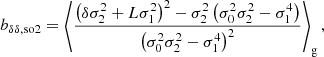 $$ \begin{aligned} b_{\delta \delta , \mathrm{so2} }&= \left\langle {\frac{\left(\delta \sigma _{2}^{2} + L \sigma _{1}^{2} \right)^{2} - \sigma _{2}^{2} \left(\sigma _{0}^{2} \sigma _{2}^{2} - \sigma _{1}^{4}\right)}{\left(\sigma _{0}^{2} \sigma _{2}^{2} - \sigma _{1}^{4}\right)^{2}}} \right\rangle _{\mathrm{g} } ,\end{aligned} $$