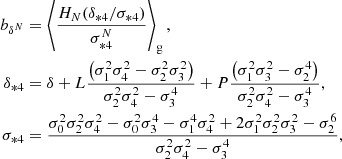 $$ \begin{aligned} b_{\delta ^N}&= \left\langle {\frac{H_N(\delta _{*4}/\sigma _{*4})}{\sigma _{*4}^N}} \right\rangle _{\mathrm{g} } ,\\ \delta _{*4}&= \delta + L \frac{\left(\sigma _{1}^{2} \sigma _{4}^{2} - \sigma _{2}^{2} \sigma _{3}^{2}\right)}{\sigma _{2}^{2} \sigma _{4}^{2} - \sigma _{3}^{4}} + P \frac{\left(\sigma _{1}^{2} \sigma _{3}^{2} - \sigma _{2}^{4}\right)}{\sigma _{2}^{2} \sigma _{4}^{2} - \sigma _{3}^{4}}, \nonumber \\ \sigma _{*4}&= \frac{\sigma _{0}^{2} \sigma _{2}^{2} \sigma _{4}^{2} - \sigma _{0}^{2} \sigma _{3}^{4} - \sigma _{1}^{4} \sigma _{4}^{2} + 2 \sigma _{1}^{2} \sigma _{2}^{2} \sigma _{3}^{2} - \sigma _{2}^{6}}{\sigma _{2}^{2} \sigma _{4}^{2} - \sigma _{3}^{4}}, \nonumber \end{aligned} $$