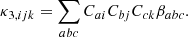 $$ \begin{aligned} \kappa _{3,ijk}&= \sum _{abc} C_{ai} C_{bj} C_{ck} \beta _{abc} . \end{aligned} $$