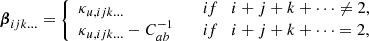 $$ \begin{aligned} \boldsymbol{\beta }_{ijk\ldots }&= {\left\{ \begin{array}{ll} \kappa _{u,ijk\ldots }&\mathrm \quad if \quad i + j + k + \cdots \ne 2, \\ \kappa _{u,ijk\ldots } - C^{-1}_{ab}&\mathrm \quad if \quad i + j + k + \cdots = 2, \end{array}\right.} \end{aligned} $$