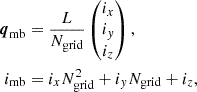 $$ \begin{aligned} \boldsymbol{q}_{\mathrm{mb} }&= \frac{L}{N_{\mathrm{grid} }} \begin{pmatrix} i_x \\ i_y \\ i_z \end{pmatrix} ,\\ i_{\mathrm{mb} }&= i_x N_{\mathrm{grid} }^2 + i_y N_{\mathrm{grid} } + i_z, \end{aligned} $$