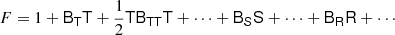 $$ \begin{aligned} F&= 1 + \mathsf{B }_{\mathsf{T }} \mathsf{T } + \frac{1}{2} \mathsf T \mathsf{B }_{\mathsf{T } \mathsf T } \mathsf T + \cdots + \mathsf{B }_\mathsf{S } \mathsf S + \cdots + \mathsf{B }_\mathsf{R } \mathsf R + \cdots \end{aligned} $$