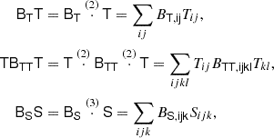 $$ \begin{aligned} \mathsf{B }_\mathsf{T } \mathsf T&= \mathsf{B }_\mathsf{T } \overset{(2)}{\cdot } \mathsf T = \sum _{ij} B_\mathsf{T , ij} T_{ij}, \nonumber \\ \mathsf{T } \mathsf{B }_\mathsf{T \mathsf T } \mathsf T&= \mathsf T \overset{(2)}{\cdot } \mathsf{B }_\mathsf{T \mathsf T } \overset{(2)}{\cdot } \mathsf T = \sum _{ijkl} T_{ij} B_\mathsf{T \mathsf T , ijkl} T_{kl}, \nonumber \\ \mathsf{B }_\mathsf{S } \mathsf S&= \mathsf{B }_\mathsf{S } \overset{(3)}{\cdot } \mathsf S = \sum _{ijk} B_\mathsf{S , ijk} S_{ijk}, \nonumber \end{aligned} $$
