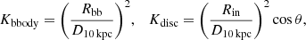 $$ { K_{\mathrm {bbody}}} = \bigg (\frac {R_{\mathrm {bb}}}{D_{10\,{\mathrm {kpc}}}} \bigg )^2, \quad { K_{\mathrm {disc}}} = \bigg (\frac {R_{\mathrm {in}}}{D_{10\,{\mathrm {kpc}}}} \bigg )^2 \cos \theta , $$