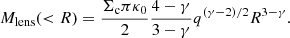 $$ M_\mathrm {lens}(< R) =\frac {\Sigma _\mathrm {c}\pi \kappa _0}{2}\frac {4-\gamma }{3-\gamma }q^{(\gamma -2)/2}R^{3-\gamma }. $$