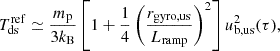 $$ \begin{aligned} T_{\mathrm{ds} }^{\mathrm{ref} } \simeq \frac{m_\mathrm{p} }{3k_{\mathrm{B} }} \left[1 + \frac{1}{4} \left(\frac{r_{\mathrm{gyro,us} }}{L_{\mathrm{ramp} }}\right)^2 \right] u_{\mathrm{b,us} }^2(\tau ), \end{aligned} $$