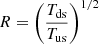 $ R=\left(\frac{T_{\mathrm{ds}}}{T_{\mathrm{us}}}\right)^{1/2} $