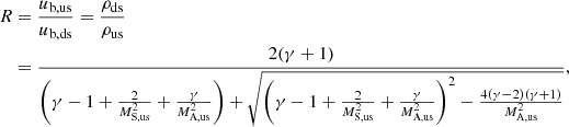 $$ \begin{aligned} R&=\frac{u_\mathrm{b,us} }{u_\mathrm{b,ds} } =\frac{\rho _\mathrm{ds} }{\rho _\mathrm{us} }\nonumber \\&=\frac{2(\gamma +1)}{\left(\gamma -1+\frac{2}{M^2_\mathrm{S,us} }+\frac{\gamma }{M^2_\mathrm{A,us} }\right)+ \sqrt{\left(\gamma -1+\frac{2}{M^2_\mathrm{S,us} }+\frac{\gamma }{M^2_\mathrm{A,us} }\right)^2 -\frac{4(\gamma -2)(\gamma +1)}{M^2_\mathrm{A,us} }}}, \end{aligned} $$