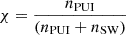 $ \chi=\frac{n_{\mathrm{PUI}}}{(n_{\mathrm{PUI}}+n_{\mathrm{SW}})} $