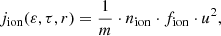 $$ \begin{aligned} j_{\mathrm{ion} }(\varepsilon ,\tau ,r) = \frac{1}{m} \cdot n_{\mathrm{ion} } \cdot f_{\mathrm{ion} } \cdot u^{2}, \end{aligned} $$