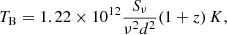 $$ T_{\mathrm {B}} = 1.22\times 10^{12}\frac { S_{\nu } }{ \nu ^{2}d^{2} } (1+z)\,K, $$