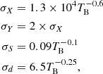 $$ \begin{aligned}\sigma _{X} &= 1.3 \times 10^{4} T_{\mathrm {B}}^{-0.6} \\ \sigma _{Y} &= 2 \times \sigma _{X} \\ \sigma _{S} &= 0.09 T_{\mathrm {B}}^{-0.1} \\ \sigma _{d} &= 6.5 T_{\mathrm {B}}^{-0.25}, \end{aligned} $$