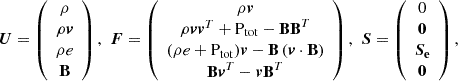 $$ \begin{aligned} \boldsymbol{U} = \left( \begin{array}{c} \rho \\ \rho \boldsymbol{v} \\ \rho e \\ \boldsymbol{\mathrm{B}} \end{array} \right), \,\, \boldsymbol{F} = \left( \begin{array}{c} \rho \boldsymbol{v} \\ \rho \boldsymbol{v}\boldsymbol{v}^T + \mathrm{P}_{\mathrm{tot}} - \boldsymbol{\mathrm{B}}\boldsymbol{\mathrm{B}}^T \\ (\rho e + \mathrm{P}_{\mathrm{tot}}) \boldsymbol{v} - \boldsymbol{\mathrm{B}} \left( \boldsymbol{v} \cdot \boldsymbol{\mathrm{B}} \right) \\ \boldsymbol{\mathrm{B}}\boldsymbol{v}^T - \boldsymbol{v}\boldsymbol{\mathrm{B}}^T \end{array} \right), \,\, \boldsymbol{S} = \left( \begin{array}{c} 0 \\ \mathbf 0 \\ \boldsymbol{S_{\rm e}} \\ \mathbf 0 \end{array} \right), \end{aligned} $$