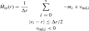 $$ \begin{aligned} \dot{M}_{\mathrm{in}}(r) = \frac{1}{\Delta r} \sum \limits _{\begin{matrix} i = 0 \\ |r_i - r| \le \Delta r / 2 \\ v_{\mathrm{rad},i} < 0 \end{matrix} }^n - m_i \times v_{\mathrm{rad},i} \end{aligned} $$