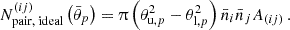 $$ N^{(ij)}_{\mathrm {pair,\;ideal}}\left (\bar {\theta }_p\right ) = \uppi \left (\theta _{\mathrm {u},p}^2 - \theta _{\mathrm {l},p}^2\right ) \bar n_i \bar n_j A_{(ij)}\,. $$