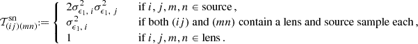 $$ {\cal {{T}}}_{(ij)(mn)}^{\mathrm {sn}} {{\scriptstyle:\!\!}=} \left\{ \begin {array}{ll} 2\sigma _{\epsilon _1,\;i}^2\sigma _{\epsilon _1,\;j}^2 & \quad {\textrm {if}}\ i,j,m,n\in {\textrm {source}}\,, \\ \sigma _{\epsilon _1,\;i}^2 & \quad {\textrm {if both}}\ (ij) \ {\textrm {and}}\ (mn) \ {\textrm {contain a lens and source sample each}} \,, \\ 1 & \quad {\textrm {if}}\ i,j,m,n\in {\textrm {lens}}\,. \end {array}\right . $$