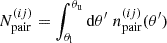 $$ N^{(ij)}_\mathrm {pair} = \int _{\theta _\mathrm {l}}^{\theta _\mathrm {u}}\mathrm {d}\theta ^\prime \; n^{(ij)}_\mathrm {pair}(\theta ^\prime ) $$