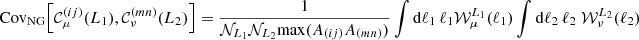 $$ {\mathrm {Cov}}_{\mathrm {NG}} {\left [{{\cal {{C}}}^{(ij)}_{\mu }(L_1), {\cal {{C}}}^{(mn)}_{\nu }(L_2)} \right ]} = \frac {1}{{\cal {{N}}}_{L_1}{\cal {{N}}}_{L_2} \mathrm {max}(A_{(ij)}A_{(mn)}) } \int \mathrm {d}\ell _1\, \ell _1{\cal {{W}}}^{L_1}_{\mu }(\ell _1)\int \mathrm {d}\ell _2\, \ell _2\; {\cal {{W}}}^{L_2}_{\nu }(\ell _2) $$