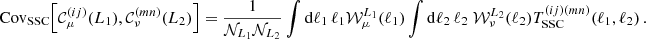 $$ {\mathrm {Cov}}_{\mathrm {SSC}} {\left [{{\cal {{C}}}^{(ij)}_{\mu }(L_1), {\cal {{C}}}^{(mn)}_{\nu }(L_2)} \right ]} = \frac {1}{{\cal {{N}}}_{L_1}{\cal {{N}}}_{L_2}} \int \mathrm {d}\ell _1\, \ell _1{\cal {{W}}}^{L_1}_{\mu }(\ell _1)\int \mathrm {d}\ell _2\, \ell _2\; {\cal {{W}}}^{L_2}_{\nu }(\ell _2) T^{(ij)(mn)}_\mathrm {SSC}({\ell _1,\ell _2})\,. $$