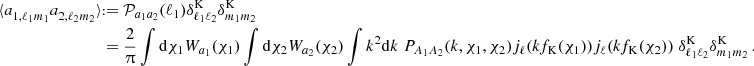 $$ \begin{aligned} \langle a^{ }_{1,\ell _1 m_1} a^{ }_{2,\ell _2 m_2}\rangle {{\scriptstyle:\!\!}=} &\; {\cal {{P}}}_{a_1a_2}(\ell _1) \delta ^\mathrm {K}_{\ell _1\ell _2}\delta ^\mathrm {K}_{m_1m_2} \\ =&\; \frac {2}{\uppi }\int \mathrm {d}{\chi _1} W_{a_1}(\chi _1)\int \mathrm {d}{\chi _2} W_{a_2}(\chi _2)\int k^2\mathrm {d}k\; P_{A_1A_2}(k, \chi _1,\chi _2) j_{\ell }(kf_\mathrm {K}(\chi _1))j_{\ell }(kf_\mathrm {K}(\chi _2)) \;\delta ^\mathrm {K}_{\ell _1\ell _2}\delta ^\mathrm {K}_{m_1m_2}\,. \end{aligned} $$