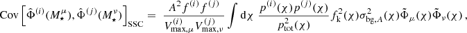 $$ \mathrm {Cov}\left [\hat \Phi ^{(i)}(M^\mu _\star ),\hat \Phi ^{(j)}(M^\nu _\star )\right ]_\mathrm {SSC} = \; \frac {A^2 f^{(i)}f^{(j)}}{ V^{(i)}_{\mathrm {max},\mu } V^{(j)}_{\mathrm {max},\nu }}\int \mathrm {d}\chi \;\frac {p^{(i)}(\chi )p^{(j)}(\chi )}{p^2_\mathrm {tot}(\chi )} f^2_\mathrm {k}(\chi ) \sigma ^2_{\mathrm {bg,} A}(\chi ) \tilde \Phi _\mu (\chi ) \tilde \Phi _\nu (\chi )\,, $$