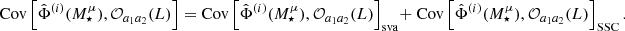 $$ \mathrm {Cov}\left [\hat \Phi ^{(i)}(M^\mu _\star ),{\cal {{O}}}_{a_1 a_2} (L)\right ] = \mathrm {Cov}\left [\hat \Phi ^{(i)}(M^\mu _\star ),{\cal {{O}}}_{a_1 a_2} (L)\right ]_\mathrm {sva} +\; \mathrm {Cov}\left [\hat \Phi ^{(i)}(M^\mu _\star ),{\cal {{O}}}_{a_1 a_2} (L)\right ]_\mathrm {SSC}. $$