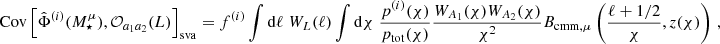 $$ \mathrm {Cov}\left [\hat \Phi ^{(i)}(M^\mu _\star ),{\cal {{O}}}_{a_1 a_2} (L)\right ]_\mathrm {sva} = f^{(i)}\int \mathrm {d}\ell \; W_L(\ell ) \int \mathrm {d}\chi \; \frac {p^{(i)}(\chi )}{p_\mathrm {tot}(\chi )}\frac {W_{A_1}(\chi )W_{A_2}(\chi )}{\chi ^2} B_{\mathrm {cmm},\mu }\left (\frac {\ell +1/2}{\chi },z(\chi )\right )\,, $$