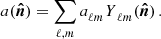 $$ a(\boldsymbol {{\hat {n}}}) = \sum _{\ell , m} a^{ }_{\ell m} {\,_{{}}\!\! \,{\mathit {Y}}\, ^{{ }}_{\!{\ell m}}}(\boldsymbol {{\hat {n}}})\,. $$