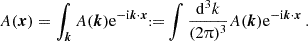 $$ A(\boldsymbol {x}) = \int _{\boldsymbol {k}} A(\boldsymbol {k})\mathrm {e}^{-\mathrm {i}\boldsymbol {k}\cdot \boldsymbol {x}}{{\scriptstyle:\!\!}=} \int \frac {\mathrm {d}^3k}{(2\uppi )^3}A(\boldsymbol {k})\mathrm {e}^{-\mathrm {i}\boldsymbol {k}\cdot \boldsymbol {x}}\,. $$