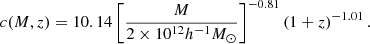 $$ c(M,z) = 10.14\left [\frac {M}{2\times 10^{12}h^{-1}M_\odot }\right ]^{-0.81} (1+z)^{-1.01}\,. $$