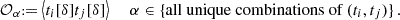 $$ {\cal {{O}}}_\alpha {{\scriptstyle:\!\!}=} \left \langle t_i[\delta ] t_j[\delta ]\right \rangle \; \quad \alpha \in {\{ }{\textrm {all unique combinations of ${(t_i,t_j)}$}}{\} }\,. $$