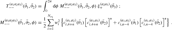 $$ \begin{aligned}T_{--}^{(a_1a_2a_3)}(\bar {\theta }_1, \bar {\theta }_2) &\equiv \int _0^{2\pi } \mathrm {d} \phi \ M_{--}^{(a_1a_2a_3)}(\bar {\theta }_1, \bar {\theta }_2,\phi ) \ \xi _+^{(a_2a_3)}(\bar {\theta }_3) \ ; \\ M_{--}^{(a_1a_2a_3)}(\bar {\theta }_1, \bar {\theta }_2,\phi ) &\equiv \frac {1}{2} \sum _{i=1}^{N_{a_1}}{{\mathit {w}}}_i^2\left\{ c_{i,4+n}^{(a_1,a_2)}(\bar {\theta }_1)\left [c_{i,4+n}^{(a_1,a_3)}(\bar {\theta }_2)\right ]^* + c_{i,n-4}^{(a_1,a_2)}(\bar {\theta }_1)\left [c_{i,n-4}^{(a_1,a_3)}(\bar {\theta }_2)\right ]^*\right\} \ . \end{aligned} $$