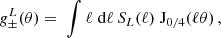 $$ g_\pm ^L(\theta ) = \; \int \ell \;\mathrm {d} \ell \, S_L(\ell )\; {\mathrm {J}}_{0/4}(\ell \theta )\,, $$