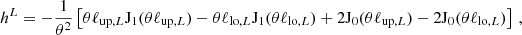 $$ h^L = -\frac {1}{\theta ^2}\left [\theta \ell _{{\mathrm {up}},L} \mathrm {J}_1(\theta \ell _{{\mathrm {up}},L}) - \theta \ell _{{\mathrm {lo}},L}\mathrm {J}_1(\theta \ell _{{\mathrm {lo}},L}) + 2\mathrm {J}_0(\theta \ell _{{\mathrm {up}},L}) - 2\mathrm {J}_0(\theta \ell _{{\mathrm {lo}},L})\right ]\,, $$