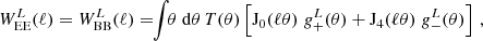 $$ W^L_{\mathrm {EE}}(\ell ) = W^L_{\mathrm {BB}}(\ell ) = \!\! \int \!\! \theta \;\mathrm {d} \theta \, T(\theta ) \left [{\mathrm {J}}_0(\ell \theta )\; g_+^L(\theta ) + {\mathrm {J}}_4(\ell \theta )\; g_-^L(\theta ) \right ]\,, $$