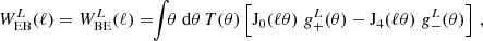 $$ W^L_{\mathrm {EB}}(\ell ) = W^L_{\mathrm {BE}}(\ell ) = \!\! \int \!\! \theta \;\mathrm {d} \theta \, T(\theta ) \left [{\mathrm {J}}_0(\ell \theta )\; g_+^L(\theta ) - {\mathrm {J}}_4(\ell \theta )\; g_-^L(\theta ) \right ] \,, $$