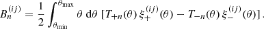 $$ B^{(ij)}_n = \frac {1}{2} \int _{\theta _{\mathrm {min}}}^{\theta _{\mathrm {max}}}\theta \;\mathrm {d}\theta \; [T_{+n}(\theta )\,\xi ^{(ij)}_+(\theta ) - T_{-n}(\theta )\,\xi ^{(ij)}_-(\theta )]\,. $$