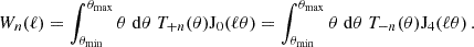 $$ W_n(\ell ) = \int _{\theta _{\mathrm {{min}}}}^{\theta _{\mathrm {{max}}}}\theta \;\mathrm {d}\theta \; T_{+n}(\theta ) \mathrm {{J}}_0(\ell \theta ) = \int _{\theta _{\mathrm {{min}}}}^{\theta _{\mathrm {{max}}}}\theta \;\mathrm {d} \theta \;T_{-n} (\theta ) \mathrm {{J}}_4(\ell \theta )\,. $$