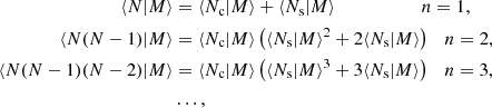 $$ \begin{aligned} \langle N |M\rangle &= \langle N_\mathrm {c} |M\rangle + \langle N_\mathrm {s} |M\rangle \ \quad \quad \quad \quad \quad \;\; n=1, \\ \langle N(N-1) |M\rangle &= \langle N_\mathrm {c} |M\rangle \left (\langle N_\mathrm {s} |M\rangle ^2 + 2\langle N_\mathrm {s} |M\rangle \right )\quad n = 2,\\ \langle N(N-1)(N-2) |M\rangle &= \langle N_\mathrm {c} |M\rangle \left (\langle N_\mathrm {s} |M\rangle ^3 + 3\langle N_\mathrm {s} |M\rangle \right )\quad n = 3, \\ & \dots , \end{aligned} $$