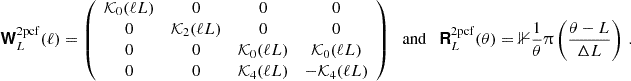 $$ \boldsymbol {{\mathbf {{\mathsf{W}}}}}^{\mathrm {2pcf}}_L(\ell ) = {\left (\begin {array}{cccc} {\cal {{K}}}_0(\ell L) & 0 & 0 & 0 \\ 0 & {\cal {{K}}}_2(\ell L) & 0 & 0 \\ 0 & 0 & {\cal {{K}}}_0(\ell L) & {\cal {{K}}}_0(\ell L) \\ 0 & 0 & {\cal {{K}}}_4(\ell L) &-{\cal {{K}}}_4(\ell L) \end {array}\right )} \quad {\textrm {and}}\quad \boldsymbol {{\mathbf {{\mathsf{R}}}}}^{\mathrm {2pcf}}_L(\theta ) =\boldsymbol {\mathbb {1}}\frac {1}{\theta }\uppi \left (\frac {\theta - L}{\Delta L}\right )\,. $$