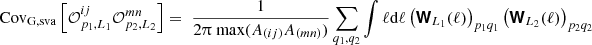$$ \mathrm {Cov}_\mathrm {G, sva}\left [{\cal {{O}}}^{ij}_{p_1,L_1}{\cal {{O}}}^{mn}_{p_2,L_2}\right ] = \;\frac {1}{2 \uppi \; \mathrm {max}(A_{(ij)}A_{(mn)}) } \sum _{q_1,q_2} \int \ell \mathrm {d}\ell \left (\boldsymbol {{\mathbf {{\mathsf{W}}}}}_{L_1}(\ell )\right )_{p_1q_1}\left (\boldsymbol { {\mathbf {{\mathsf{W}}}}}_{L_2}(\ell ) \right )_{p_2q_2} $$